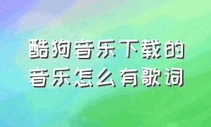 酷狗音乐下载的音乐怎么有歌词