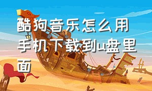 酷狗音乐怎么用手机下载到u盘里面