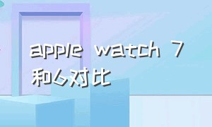apple watch 7和6对比