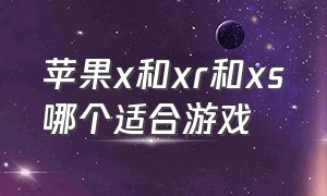 苹果x和xr和xs哪个适合游戏