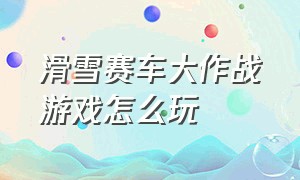 滑雪赛车大作战游戏怎么玩