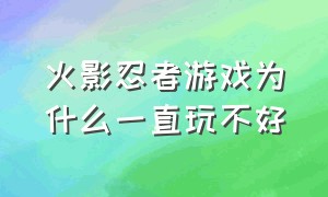 火影忍者游戏为什么一直玩不好