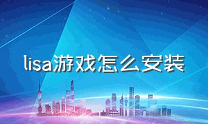 lisa游戏怎么安装