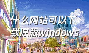 什么网站可以下载原版windows