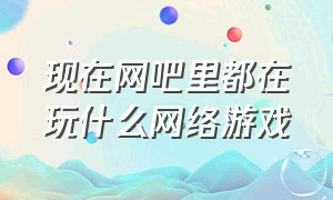 现在网吧里都在玩什么网络游戏