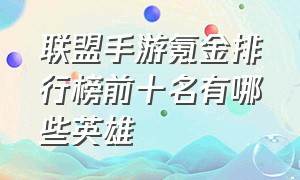 联盟手游氪金排行榜前十名有哪些英雄