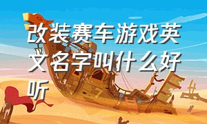 改装赛车游戏英文名字叫什么好听