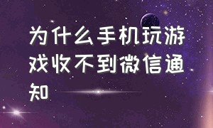 为什么手机玩游戏收不到微信通知