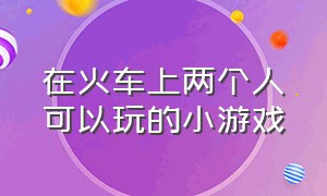 在火车上两个人可以玩的小游戏