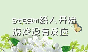 steam纸人开始游戏没有反应