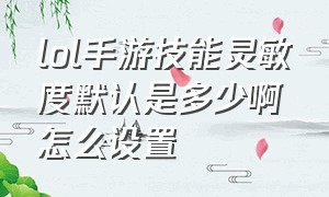 lol手游技能灵敏度默认是多少啊怎么设置