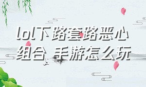 lol下路套路恶心组合 手游怎么玩