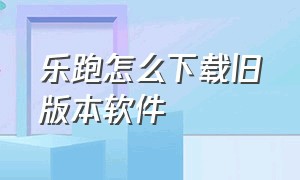 乐跑怎么下载旧版本软件