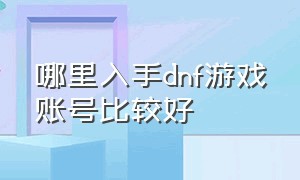 哪里入手dnf游戏账号比较好