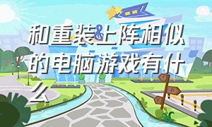 和重装上阵相似的电脑游戏有什么