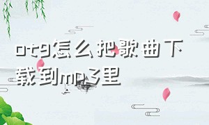 otg怎么把歌曲下载到mp3里