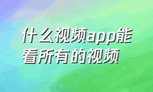 什么视频app能看所有的视频