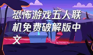 恐怖游戏五人联机免费破解版中文