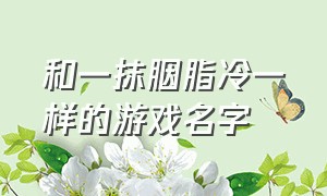 和一抹胭脂冷一样的游戏名字