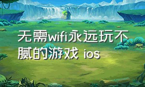 无需wifi永远玩不腻的游戏 ios