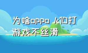 为啥oppo k10打游戏不丝滑