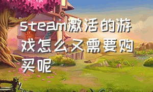 steam激活的游戏怎么又需要购买呢