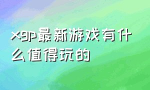 xgp最新游戏有什么值得玩的