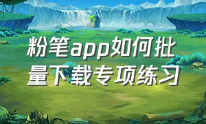 粉笔app如何批量下载专项练习