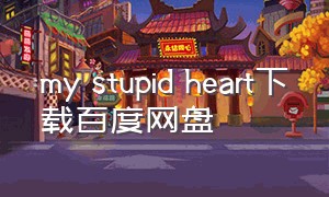 my stupid heart下载百度网盘