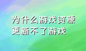 为什么游戏资源更新不了游戏