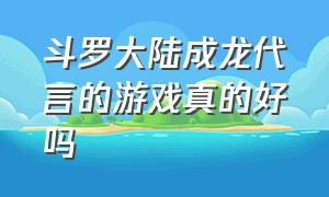 斗罗大陆成龙代言的游戏真的好吗