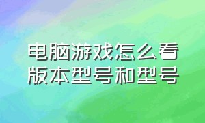 电脑游戏怎么看版本型号和型号