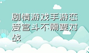 剧情游戏手游恋爱宫斗不需要对战