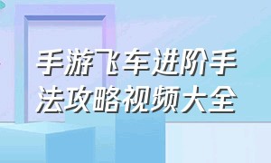 手游飞车进阶手法攻略视频大全