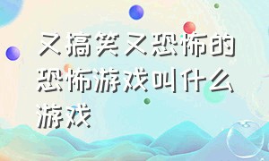 又搞笑又恐怖的恐怖游戏叫什么游戏