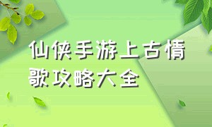 仙侠手游上古情歌攻略大全