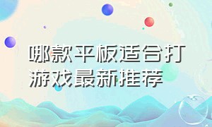 哪款平板适合打游戏最新推荐