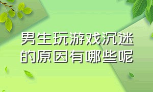 男生玩游戏沉迷的原因有哪些呢