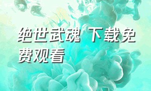 绝世武魂 下载免费观看