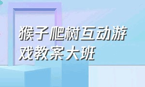 猴子爬树互动游戏教案大班