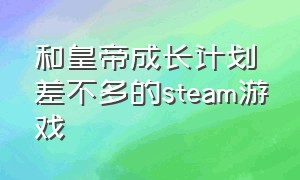 和皇帝成长计划差不多的steam游戏