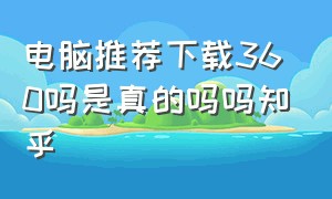 电脑推荐下载360吗是真的吗吗知乎