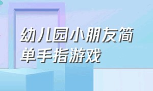 幼儿园小朋友简单手指游戏