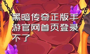 黑暗传奇正版手游官网首页登录不了