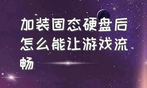 加装固态硬盘后怎么能让游戏流畅