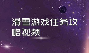 滑雪游戏任务攻略视频