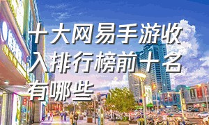 十大网易手游收入排行榜前十名有哪些