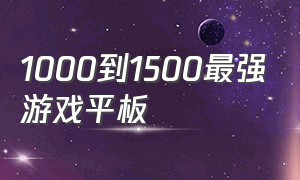 1000到1500最强游戏平板