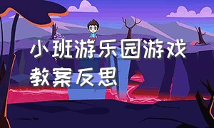 小班游乐园游戏教案反思