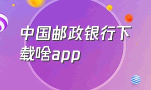 中国邮政银行下载啥app